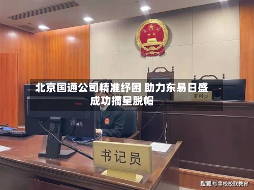 北京国通公司精准纾困 助力东易日盛成功摘星脱帽