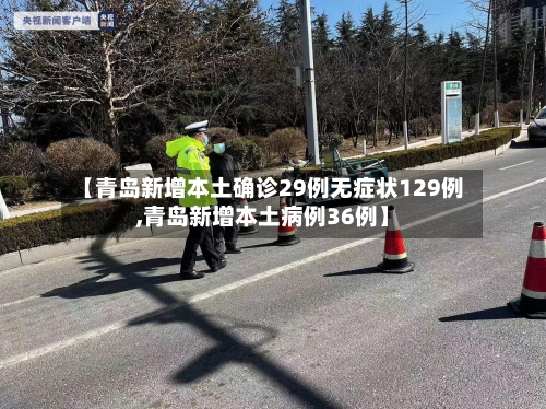 【青岛新增本土确诊29例无症状129例,青岛新增本土病例36例】