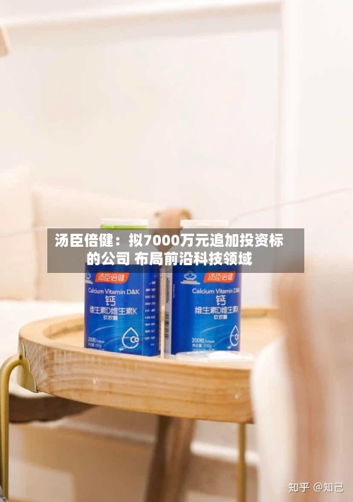 汤臣倍健：拟7000万元追加投资标的公司 布局前沿科技领域-第2张图片