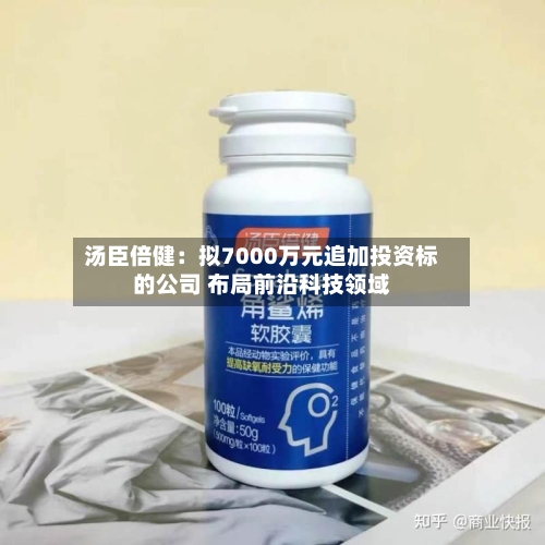 汤臣倍健：拟7000万元追加投资标的公司 布局前沿科技领域