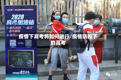 疫情下高考将如何进行/疫情防控下的高考