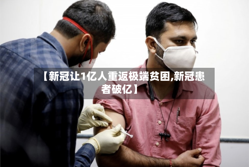 【新冠让1亿人重返极端贫困,新冠患者破亿】-第2张图片