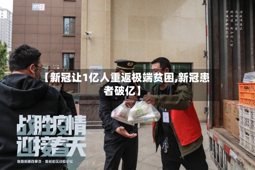【新冠让1亿人重返极端贫困,新冠患者破亿】-第3张图片