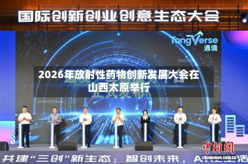2026年放射性药物创新发展大会在山西太原举行-第2张图片