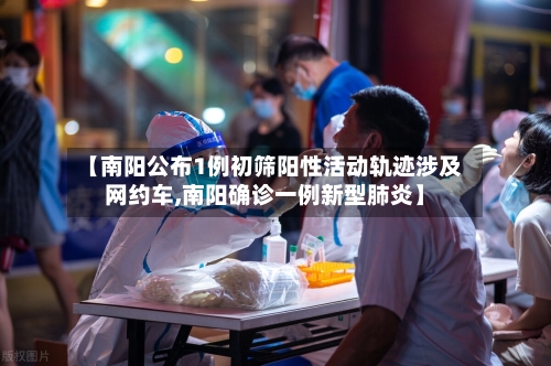 【南阳公布1例初筛阳性活动轨迹涉及网约车,南阳确诊一例新型肺炎】