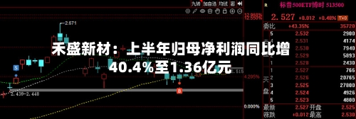 禾盛新材：上半年归母净利润同比增40.4%至1.36亿元