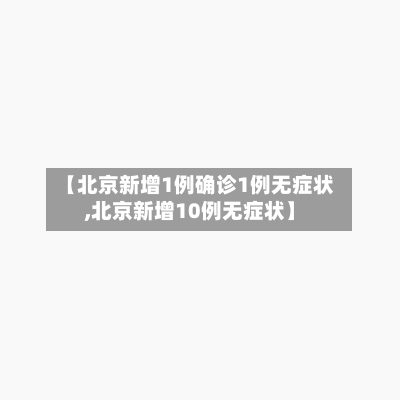 【北京新增1例确诊1例无症状,北京新增10例无症状】-第2张图片