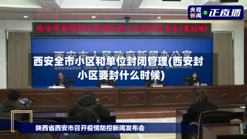 西安全市小区和单位封闭管理(西安封小区要封什么时候)