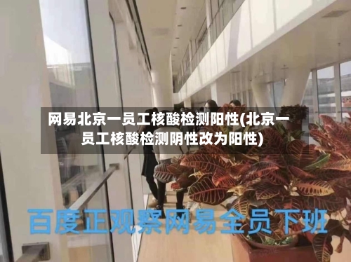 网易北京一员工核酸检测阳性(北京一员工核酸检测阴性改为阳性)-第3张图片