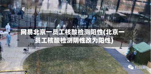 网易北京一员工核酸检测阳性(北京一员工核酸检测阴性改为阳性)
