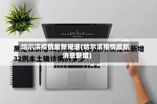哈尔滨疫情最新报道(哈尔滨疫情最新消息新增)