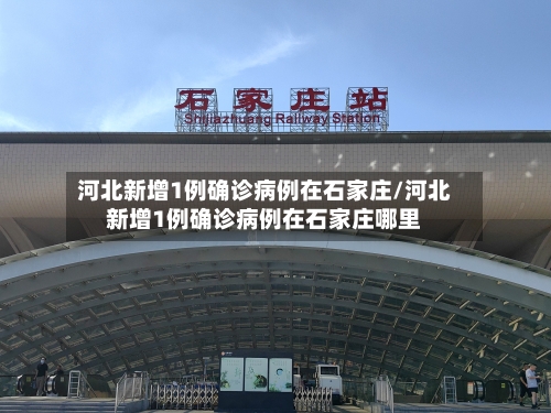 河北新增1例确诊病例在石家庄/河北新增1例确诊病例在石家庄哪里