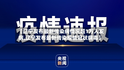 【辽宁发布最新传染病情况超1万人发病,辽宁发布最新传染疫情冠状病毒】-第3张图片