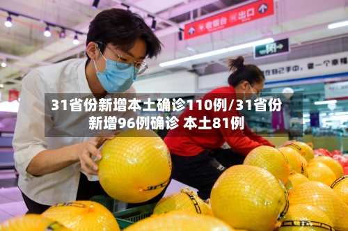 31省份新增本土确诊110例/31省份新增96例确诊 本土81例-第2张图片
