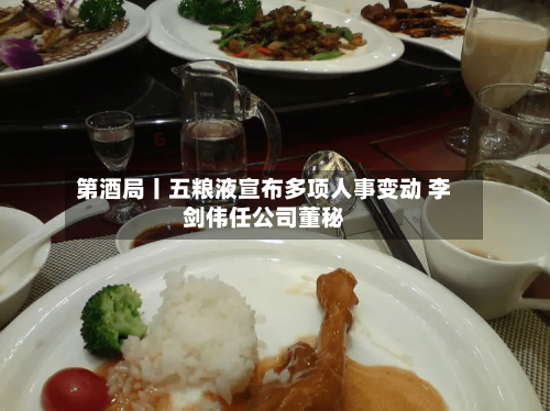 第酒局丨五粮液宣布多项人事变动 李剑伟任公司董秘-第2张图片