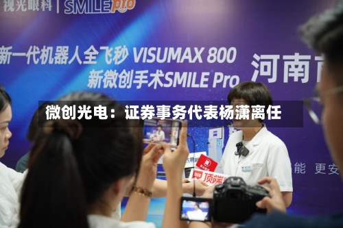 微创光电：证券事务代表杨潇离任