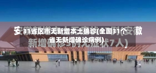 31省区市无新增本土确诊(全国31个省无新增确诊病例)-第2张图片
