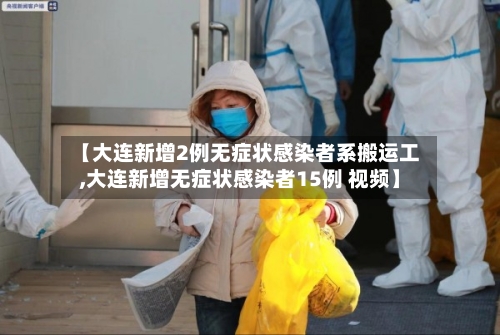 【大连新增2例无症状感染者系搬运工,大连新增无症状感染者15例 视频】
