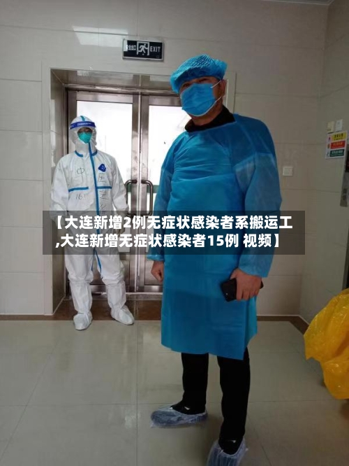 【大连新增2例无症状感染者系搬运工,大连新增无症状感染者15例 视频】-第3张图片