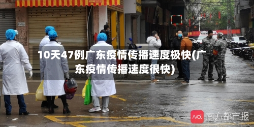10天47例广东疫情传播速度极快(广东疫情传播速度很快)