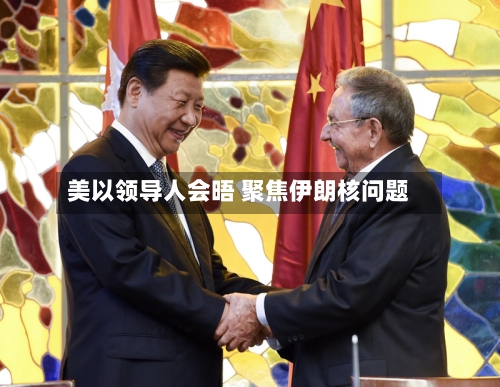 美以领导人会晤 聚焦伊朗核问题