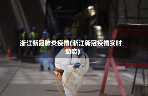 浙江新冠肺炎疫情(浙江新冠疫情实时动态)