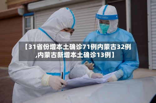 【31省份增本土确诊71例内蒙古32例,内蒙古新增本土确诊13例】