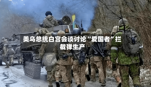美乌总统白宫会谈讨论“爱国者”拦截弹生产