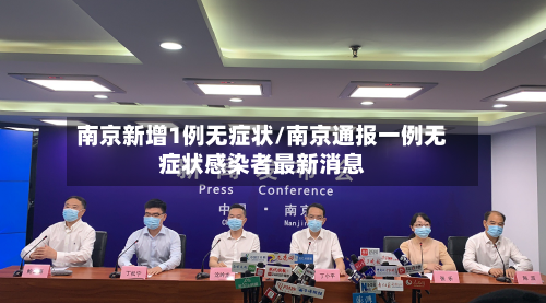 南京新增1例无症状/南京通报一例无症状感染者最新消息