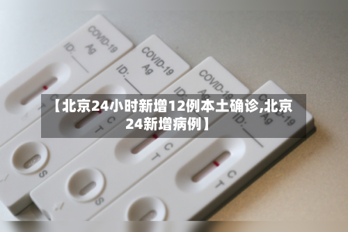 【北京24小时新增12例本土确诊,北京24新增病例】-第2张图片