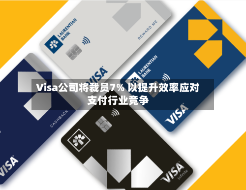 Visa公司将裁员7% 以提升效率应对支付行业竞争-第3张图片