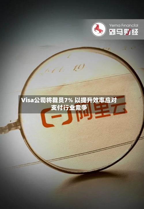 Visa公司将裁员7% 以提升效率应对支付行业竞争-第2张图片