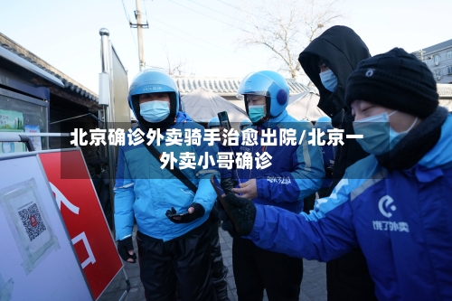 北京确诊外卖骑手治愈出院/北京一外卖小哥确诊