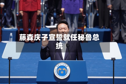 藤森庆子宣誓就任秘鲁总统-第2张图片