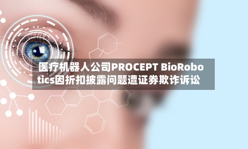 医疗机器人公司PROCEPT BioRobotics因折扣披露问题遭证券欺诈诉讼-第2张图片