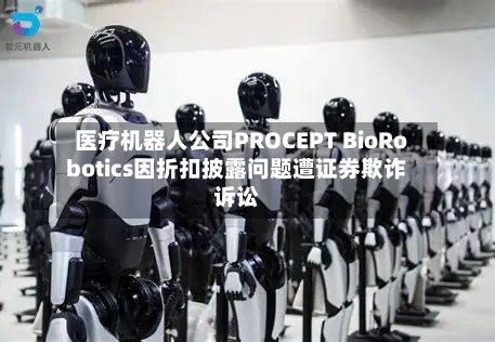 医疗机器人公司PROCEPT BioRobotics因折扣披露问题遭证券欺诈诉讼