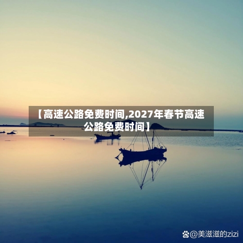 【高速公路免费时间,2027年春节高速公路免费时间】