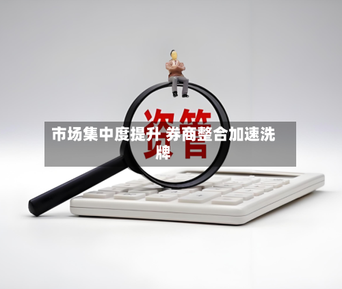 市场集中度提升 券商整合加速洗牌