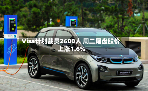 Visa计划裁员2600人 周二尾盘股价上涨1.6%-第2张图片