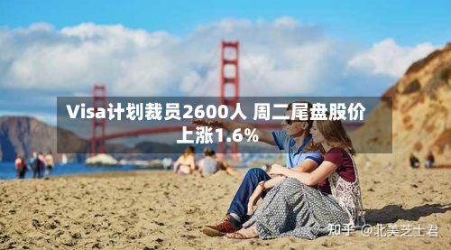 Visa计划裁员2600人 周二尾盘股价上涨1.6%-第3张图片