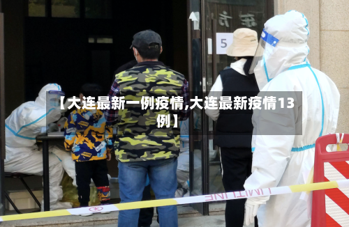 【大连最新一例疫情,大连最新疫情13例】-第3张图片