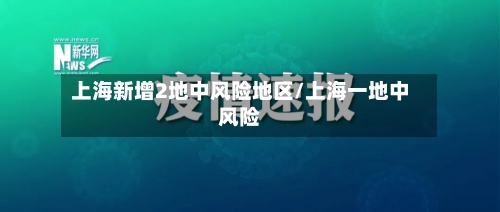 上海新增2地中风险地区/上海一地中风险