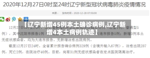 【辽宁新增45例本土确诊病例,辽宁新增4本土病例轨迹】