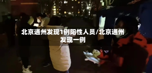 北京通州发现1例阳性人员/北京通州发现一例-第2张图片