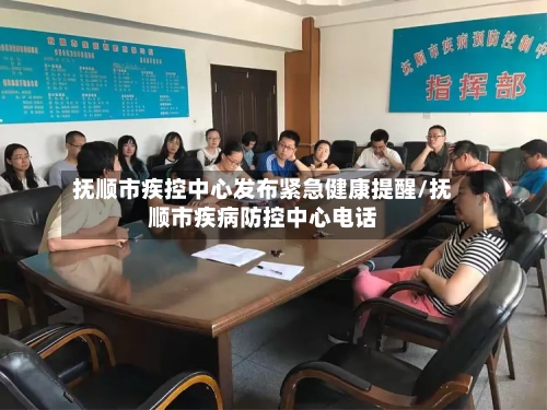抚顺市疾控中心发布紧急健康提醒/抚顺市疾病防控中心电话