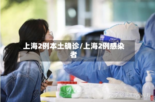 上海2例本土确诊/上海2例感染者-第3张图片
