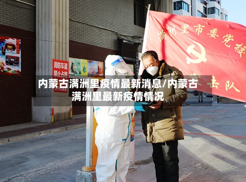 内蒙古满洲里疫情最新消息/内蒙古满洲里最新疫情情况-第3张图片