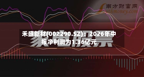 禾盛新材(002290.SZ)：2026年中报净利润为1.36亿元
