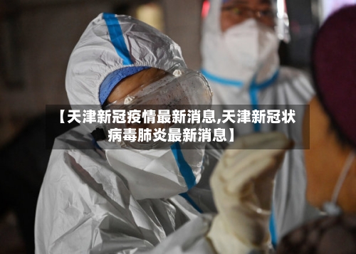 【天津新冠疫情最新消息,天津新冠状病毒肺炎最新消息】