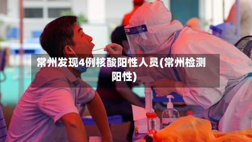 常州发现4例核酸阳性人员(常州检测阳性)